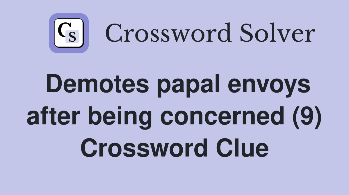 Demotes papal envoys after being concerned (9) Crossword Clue Answers